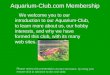 Aquarium-Club.com Membership We welcome you to our introduction to our Aquarium-Club, to learn more about us, our hobby interests, and why we have formed