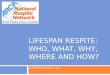 LIFESPAN RESPITE: WHO, WHAT, WHY, WHERE AND HOW? UPDATED MARCH 2013 U