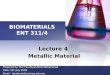BIOMATERIALS ENT 311/4 Lecture 4 Metallic Material Prepared by: Nur Farahiyah Binti Mohammad Date: 28 th July 2008 Email : farahiyah@unimap.edu.my