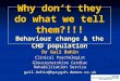 Why don’t they do what we tell them?!!! Behaviour change & the CHD population Dr Gail Bohin Clinical Psychologist Gloucestershire Cardiac Rehabilitation