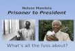 Nelson Mandela Prisoner to President What’s all the fuss about?