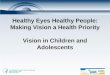 Healthy Eyes Healthy People: Making Vision a Health Priority Vision in Children and Adolescents