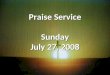 Praise Service Sunday July 27, 2008. Order of Service Pre-Service Pre-Service – I Could Sing Of Your Love Forever Welcome Welcome Worship Worship – God