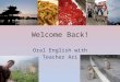 Welcome Back! Oral English with Teacher Ari. On your desk: Name tag Notebook Pen