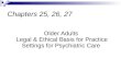 Older Adults Legal & Ethical Basis for Practice Settings for Psychiatric Care Chapters 25, 26, 27