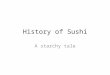 History of Sushi A starchy tale. Due to Japan’s geography, fish and rice were main foods. (write this down)