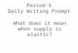 Period 5 Daily Writing Prompt What does it mean when supply is elastic?
