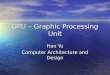 GPU – Graphic Processing Unit Hao Yu Computer Architecture and Design
