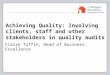 Achieving Quality: Involving clients, staff and other stakeholders in quality audits Claire Tuffin, Head of Business Excellence