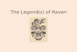 The Legend(s) of Raven. Who is Raven ? Raven has been referred to as the “Master of life.” In mythology form the Northwest Coast of the U.S.A, Raven is