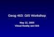 Geog 463: GIS Workshop May 22, 2006 Virtual Reality and GIS