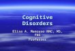 Cognitive Disorders Elisa A. Mancuso RNC, MS, FNS Professor