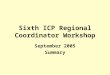 Sixth ICP Regional Coordinator Workshop September 2005 Summary