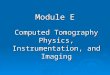 Module E Computed Tomography Physics, Instrumentation, and Imaging