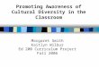 Promoting Awareness of Cultural Diversity in the Classroom Margaret Smith Kaitlyn Wilbur Ed 200 Curriculum Project Fall 2006