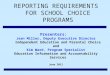REPORTING REQUIREMENTS FOR SCHOOL CHOICE PROGRAMS Presenters: Jean Miller, Deputy Executive Director Independent Education and Parental Choice and Kim