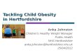 Tackling Child Obesity in Hertfordshire Anka Johnston Children's Healthy Weight Manager Public Health NHS Hertfordshire anka.johnston@hertfordshire.nhs.uk