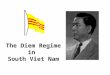 The Diem Regime in South Viet Nam. The Diem Regime in South Vietnam After the Geneva Conference Vietnam was split into two. South Viet Nam became an independent