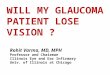 WILL MY GLAUCOMA PATIENT LOSE VISION ? Rohit Varma, MD, MPH Professor and Chairman Illinois Eye and Ear Infirmary Univ. of Illinois at Chicago