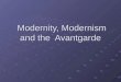 Modernity, Modernism and the Avantgarde Modernity, Modernism and the Avantgarde