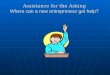 Assistance for the Asking Where can a new entrepreneur get help?