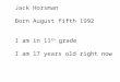 Jack Horsman Born August fifth 1992 I am in 11 th grade I am 17 years old right now