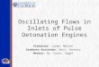 Oscillating Flows in Inlets of Pulse Detonation Engines Presenter: Lerma, Nelson Graduate Assistant: Nori, Venkata Mentor: Dr. Corin, Segal