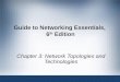 Guide to Networking Essentials, 6 th Edition Chapter 3: Network Topologies and Technologies