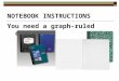 NOTEBOOK INSTRUCTIONS You need a graph-ruled comp. book