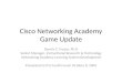 Cisco Networking Academy Game Update Dennis C. Frezzo, Ph.D Senior Manager, Instructional Research & Technology Networking Academy Learning System Development