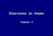 Electrons in Atoms Chapter 5. Do you remember the early steps in development of atomic theory? John Dalton – Billiard Ball Theory –atom was indivisible