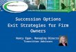 Succession Options Exit Strategies for Firm Owners Nancy Egan, Managing Director Transition Advisors