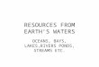 RESOURCES FROM EARTH’S WATERS OCEANS, BAYS, LAKES,RIVERS PONDS, STREAMS ETC