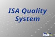 ISA Quality System. ISO9001-VISION2000 DNV (Det Norske Veritas) ISA Quality Manual Continuous improvement Manufacturing & control plans Procedures