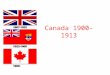 Canada 1900- 1913. Wilfred Laurier “Canada has been modest in its history. In my estimation it is only commencing. It is commencing in this century. As