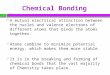 Chemical Bonding  A mutual electrical attraction between the nuclei and valence electrons of different atoms that binds the atoms together.  Atoms combine
