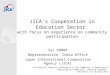 JICA’s Cooperation in Education Sector: with focus on experience on community participation Sei KONDO Representative, India Office Japan International