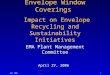 Apr 20061 Envelope Window Coverings. Impact on Envelope Recycling and Sustainability Initiatives EMA Plant Management Committee April 27, 2006