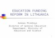 1 EDUCATION FUNDING REFORM IN LITHUANIA Arūnas Plikšnys Director of General Education Department, Ministry of Education and Science