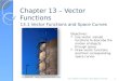 Chapter 13 – Vector Functions 13.1 Vector Functions and Space Curves 1 Objectives:  Use vector -valued functions to describe the motion of objects through