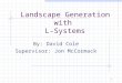 1 Landscape Generation with L-Systems By: David Cole Supervisor: Jon McCormack