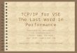 TCP/IP for VSE The Last Word in Performance Presented by John Rankin CSI International Phone: (800) 795-4914 Web: HTTP:// Copyright (C) 2006