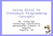 Using Alice to Introduce Programming Concepts Mr. Craig Ham Technology Coordinator Westminster Schools of Augusta Augusta, GA