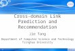 1 Cross-domain Link Prediction and Recommendation Jie Tang Department of Computer Science and Technology Tsinghua University