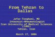From Tehran to Dallas Jafar Forghani, MD Internist-Rheumatologist Iran University of Medical Sciences (IUMS) Tehran, Iran March 17, 2006