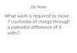 Do Now What work is required to move 7 coulombs of charge through a potential difference of 3 volts?