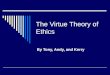 The Virtue Theory of Ethics By Tony, Andy, and Kerry