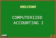 WELCOME COMPUTERIZED ACCOUNTING I 1. 2 