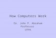 How Computers Work Dr. John P. Abraham Professor UTPA