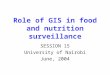 Role of GIS in food and nutrition surveillance SESSION 15 University of Nairobi June, 2004